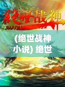 (绝世战神小说) 绝世战神：在光与影的交界，他如何颠覆命运与宿敌决战，揭开真相？